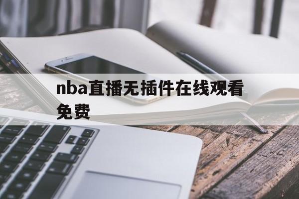 nba直播无插件在线观看免费_(nba直播高清免费无插件)  第1张
