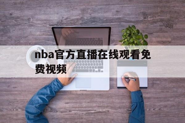nba官方直播在线观看免费视频_(nba直播在线观看免费官方解说)  第1张