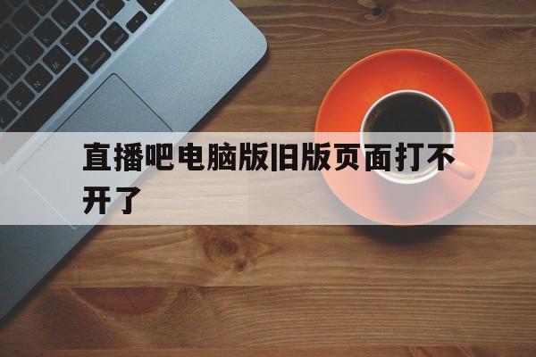 直播吧电脑版旧版页面打不开了_(直播吧历史版本) 第1张 直播吧电脑版旧版页面打不开了_(直播吧历史版本) 第1张