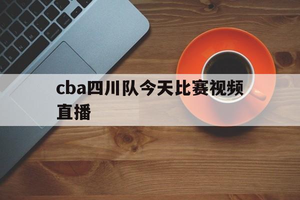 cba四川队今天比赛视频直播_(cba四川队今天比赛视频直播回放)  第1张