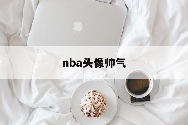 nba头像帅气_(nba头像图片 可爱)
