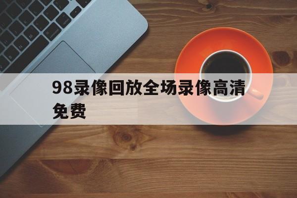 98录像回放全场录像高清免费_(98录像回放全场录像高清免费CBA) 第1张 98录像回放全场录像高清免费_(98录像回放全场录像高清免费CBA) 第1张
