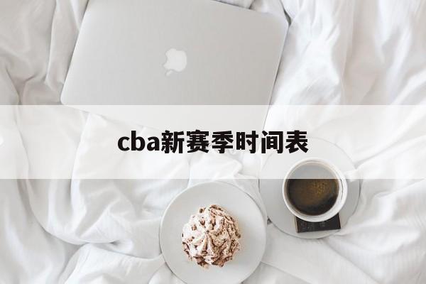 cba新赛季时间表_(cba新赛季时间表山西) 第1张 cba新赛季时间表_(cba新赛季时间表山西) 第1张