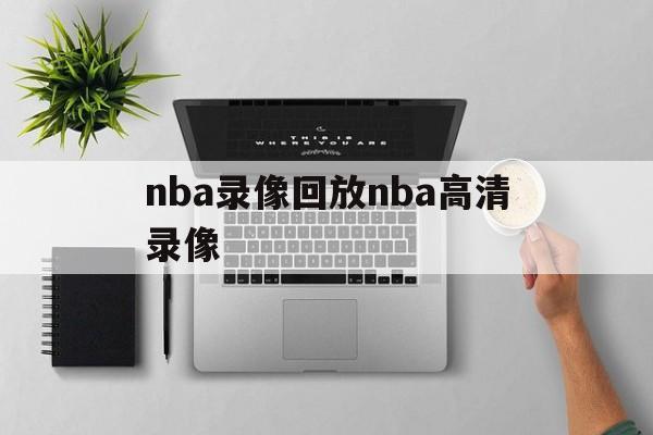 nba录像回放nba高清录像_(nba录像回放高清录像回放直播吧)  第1张
