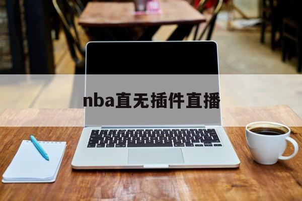 nba直无插件直播_(nba无插件直播官网) 第1张 nba直无插件直播_(nba无插件直播官网) 第1张