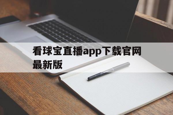 看球宝直播app下载官网最新版_(看球宝直播app下载官网最新版本)  第1张