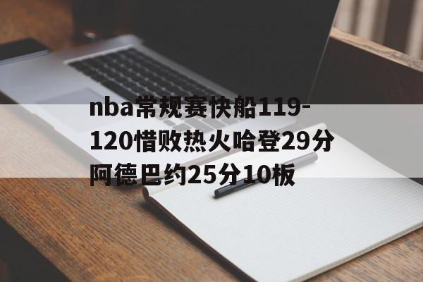 关于nba常规赛快船119-120惜败热火哈登29分阿德巴约25分10板的信息  第1张