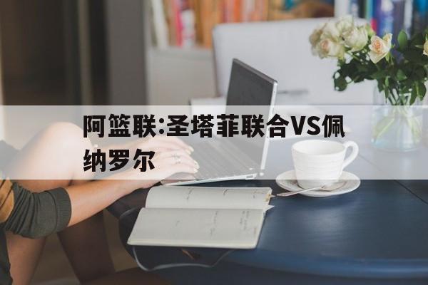 包含阿篮联:圣塔菲联合VS佩纳罗尔的词条  第1张