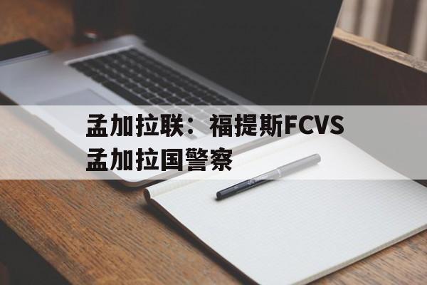 关于孟加拉联：福提斯FCVS孟加拉国警察的信息