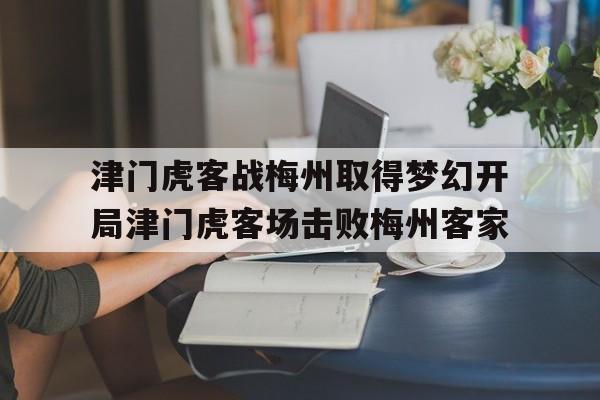 津门虎客战梅州取得梦幻开局津门虎客场击败梅州客家的简单介绍
