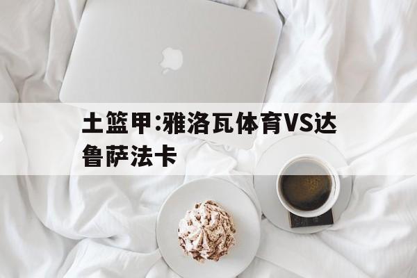 土篮甲:雅洛瓦体育VS达鲁萨法卡