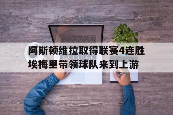 关于阿斯顿维拉取得联赛4连胜埃梅里带领球队来到上游的信息 第1张 关于阿斯顿维拉取得联赛4连胜埃梅里带领球队来到上游的信息 第1张