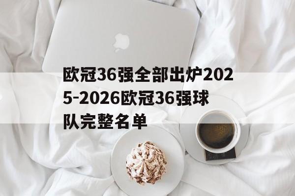 包含欧冠36强全部出炉2025-2026欧冠36强球队完整名单的词条 第1张 包含欧冠36强全部出炉2025-2026欧冠36强球队完整名单的词条 第1张