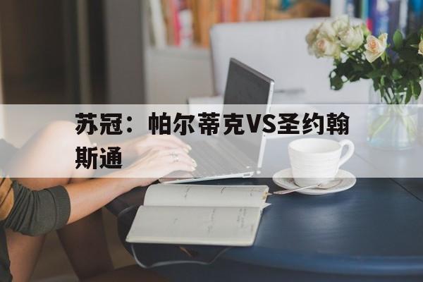 包含苏冠：帕尔蒂克VS圣约翰斯通的词条