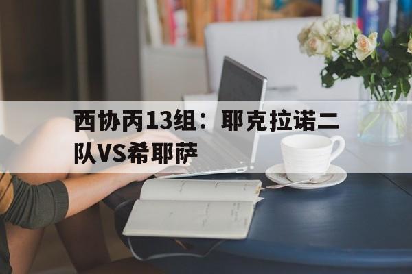 关于西协丙13组：耶克拉诺二队VS希耶萨的信息  第1张