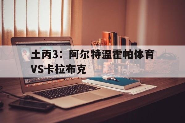 土丙3：阿尔特温霍帕体育VS卡拉布克的简单介绍  第1张
