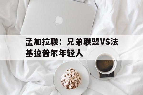 包含孟加拉联：兄弟联盟VS法基拉普尔年轻人的词条  第1张