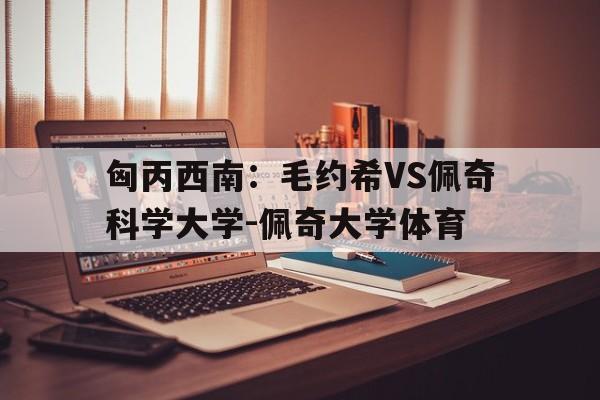 关于匈丙西南：毛约希VS佩奇科学大学-佩奇大学体育的信息