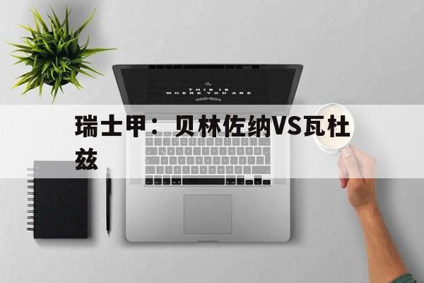 瑞士甲:贝林佐纳VS瓦杜兹 第1张 瑞士甲:贝林佐纳VS瓦杜兹 第1张