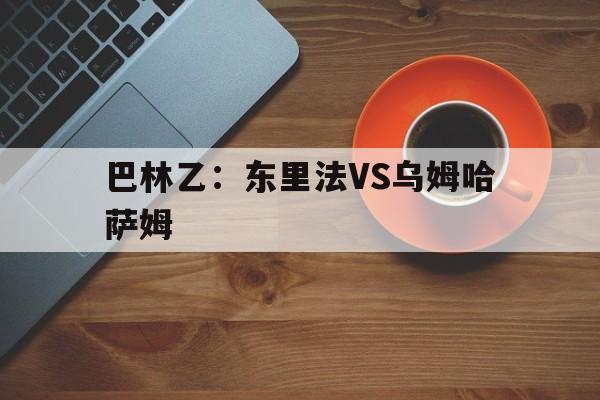 关于巴林乙：东里法VS乌姆哈萨姆的信息  第1张