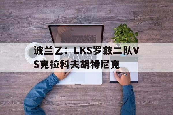 包含波兰乙：LKS罗兹二队VS克拉科夫胡特尼克的词条