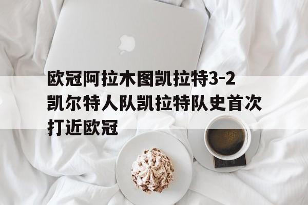关于欧冠阿拉木图凯拉特3-2凯尔特人队凯拉特队史首次打近欧冠的信息  第1张