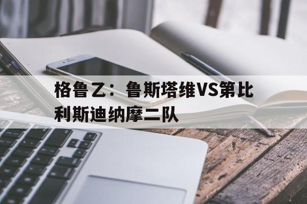 格鲁乙：鲁斯塔维VS第比利斯迪纳摩二队的简单介绍  第1张