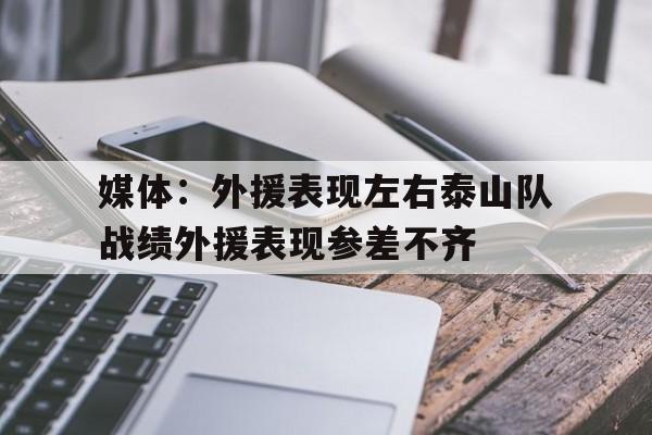 媒体：外援表现左右泰山队战绩外援表现参差不齐的简单介绍