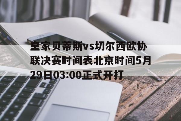 皇家贝蒂斯vs切尔西欧协联决赛时间表北京时间5月29日03:00正式开打的简单介绍