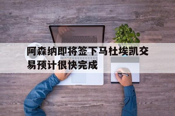 阿森纳即将签下马杜埃凯交易预计很快完成 第1张 阿森纳即将签下马杜埃凯交易预计很快完成 第1张